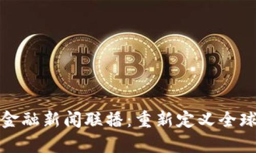 区块链与金融新闻联播：重新定义全球财富流通
