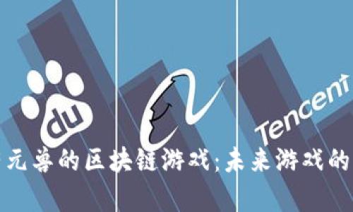 探索有元兽的区块链游戏：未来游戏的新纪元
