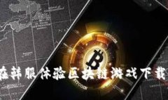 畅享未来：在韩服体验区块链游戏下载的无限可