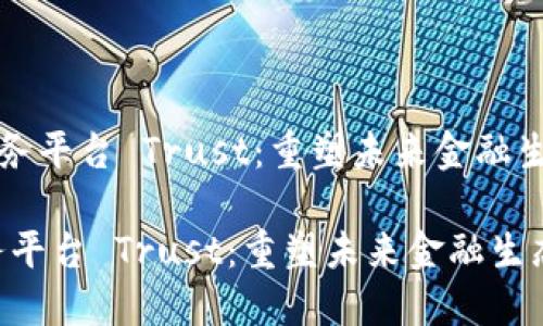 《区块链金融服务平台 Trust：重塑未来金融生态的创新力量》

区块链金融服务平台 Trust：重塑未来金融生态的创新力量