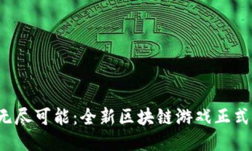 探索无尽可能：全新区块链游戏正式上线！