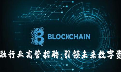 区块链金融行业高管招聘：引领未来数字资产的时代