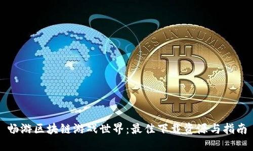 畅游区块链游戏世界：最佳下载资源与指南