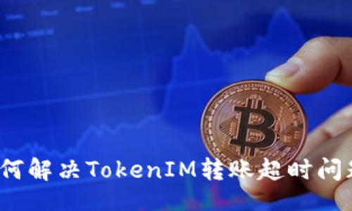 （）
如何解决TokenIM转账超时问题？