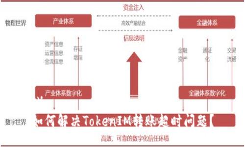 （）
如何解决TokenIM转账超时问题？