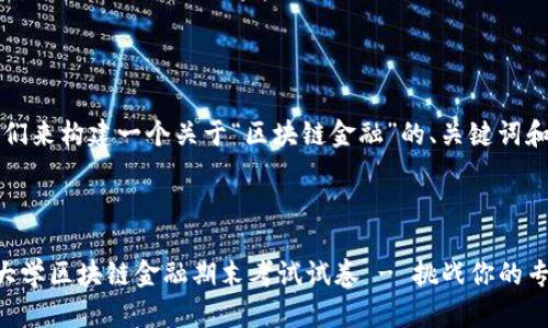 当然，让我们来构建一个关于“区块链金融”的、关键词和相关内容。

:

上海财经大学区块链金融期末考试试卷 - 挑战你的专业知识