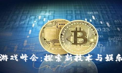 区块链游戏峰会：探索新技术与娱乐的结合