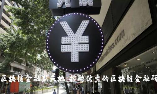 探索区块链金融新天地：招聘优秀的区块链金融研究员