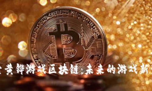 探索黄铧游戏区块链：未来的游戏新生态