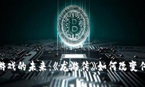 探索区块链游戏的未来：《龙游传》如何改变传统游戏体验