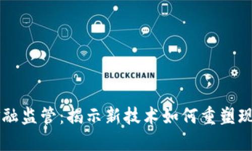 区块链与金融监管：揭示新技术如何重塑现代金融体系