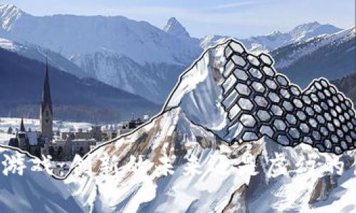 区块链游戏：创新的未来还是虚幻的伪命题？