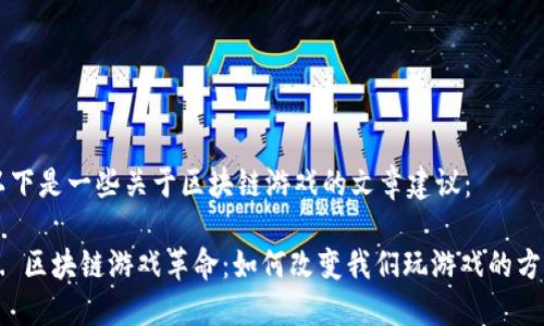 以下是一些关于区块链游戏的文章建议：

1. 区块链游戏革命：如何改变我们玩游戏的方式