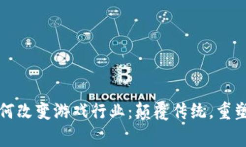 区块链如何改变游戏行业：颠覆传统，重塑玩家体验