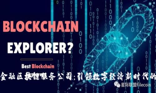 青海金融区块链服务公司：引领数字经济新时代的先锋