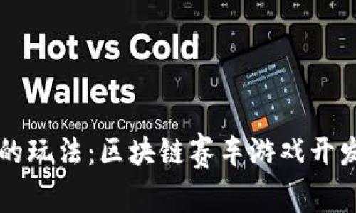 未来的玩法：区块链赛车游戏开发方案