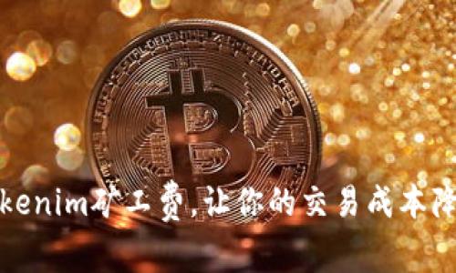 如何Tokenim矿工费，让你的交易成本降到最低