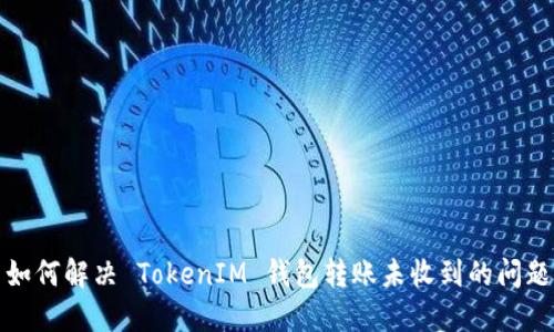 如何解决 TokenIM 钱包转账未收到的问题