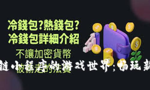 区块链小程序的游戏世界：畅玩新体验