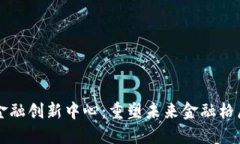 区块链赋能金融创新中心：重塑未来金融格局的