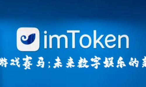 区块链游戏赛马：未来数字娱乐的新风向标