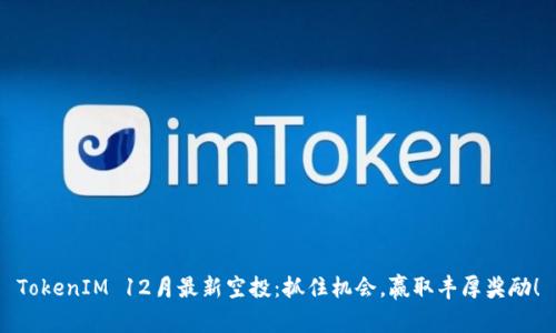 TokenIM 12月最新空投：抓住机会，赢取丰厚奖励！
