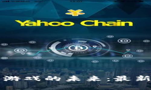 探索区块链游戏的未来：最新趋势与潜力