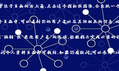 在Tokenim平台上查看用户名通常可以通过以下几个简单的步骤实现：

步骤一：登录账户
首先，确保你已经访问了Tokenim的官方网站并使用你的账户进行登录。如果你还没有账户，可能需要先进行注册。登录后，你将进入你的个人仪表板或首页。

步骤二：访问个人资料
在登录后的页面中，通常会有一个用户头像或名字的图标，通常位于页面的右上角。点击这个图标或图像，会出现一个下拉菜单，通常会有“个人资料”、“设置”或“账户信息”等选项。

步骤三：查看用户名
点击“个人资料”或相关选项后，将会被引导到一个页面，在这个页面中，可以看到你的用户名以及其他相关的信息，比如邮箱地址、账户创建时间等。

步骤四：修改用户名（如果需要）
如果你希望更改你的用户名，通常在个人资料页面中可以找到“编辑”或“更改用户名”的选项。根据指示完成必要的修改并保存更改。

总结
查找Tokenim的用户名是一个简单的过程，通常通过登录后访问个人资料页面即可找到。如果仍有疑问，可以参考Tokenim提供的帮助文档或联系客服获取更直接的帮助。

希望这些信息对你有所帮助！如果你有其他问题，请随时询问。