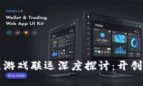 茂碧区块链游戏联运深度探讨：开创游戏新时代