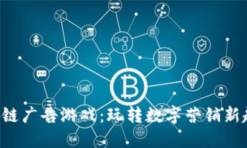 区块链广告游戏：玩转数字营销新趋势！