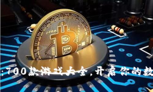 畅游区块链：700款游戏大全，开启你的数字冒险之旅