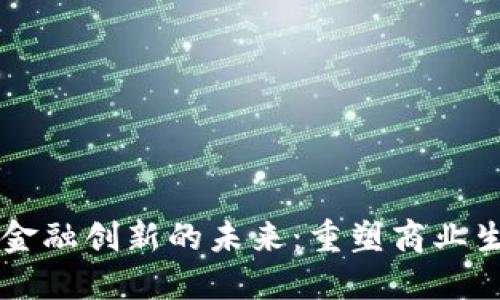 区块链技术与金融创新的未来：重塑商业生态的核心动力