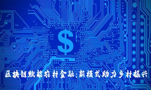 区块链赋能农村金融：新模式助力乡村振兴