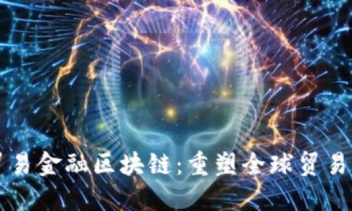 构建贸易金融区块链：重塑全球贸易的未来