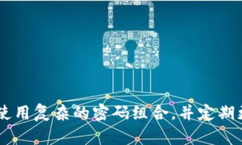 TokenIM的密码一般为6到16位，可以包含字母、数字和特殊字符。为了确保安全性，建议使用复杂的密码组合，并定期更换密码。如果需要更具体的信息或帮助，建议直接查阅TokenIM的官方文档或支持页面。