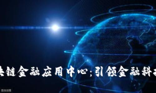 中网区块链金融应用中心：引领金融科技新时代