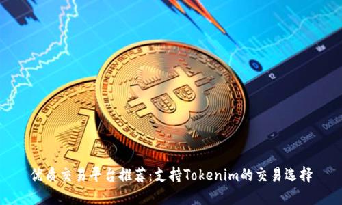 优质交易平台推荐：支持Tokenim的交易选择