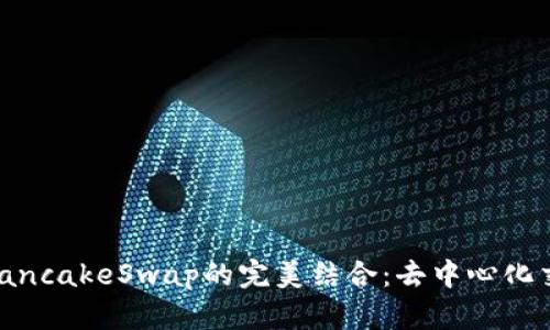 探索TokenIM与PancakeSwap的完美结合：去中心化交易所的创新之路