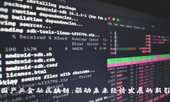 ```xml全国产业金融区块链：驱动未来经济发展的