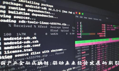 ```xml
全国产业金融区块链：驱动未来经济发展的新引擎