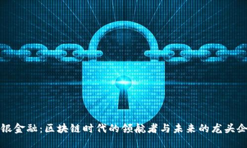 恒银金融：区块链时代的领航者与未来的龙头企业