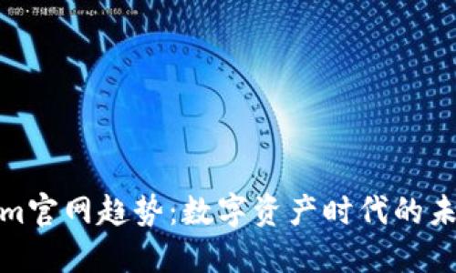 Tokenim官网趋势：数字资产时代的未来之路